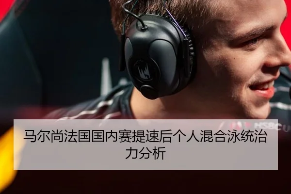 马尔尚法国国内赛提速后个人混合泳统治力分析